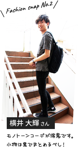Fashion snap No.2 横井 大輝さん モノトーンコーデが得意です。小物は黒でまとめるべし!