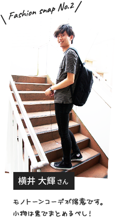 Fashion snap No.2 横井 大輝さん モノトーンコーデが得意です。小物は黒でまとめるべし!