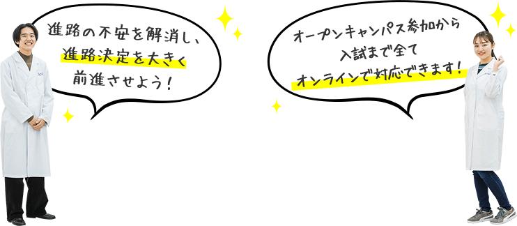 進路の不安を解消し、進路決定を大きく前進させよう！ オープンキャンパス参加から入試まで全てオンラインで対応できます！