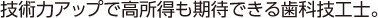 技術力アップで高所得も期待できる歯科技工士